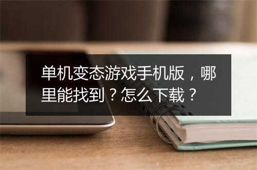 单机变态游戏手机版，哪里能找到？怎么下载？