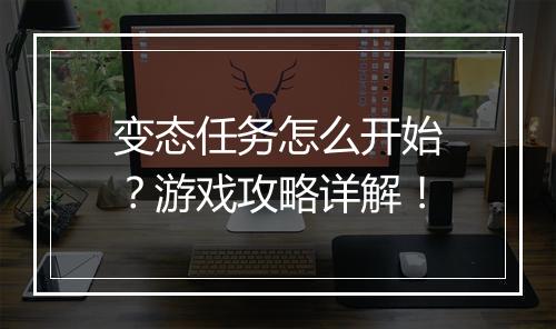 变态任务怎么开始?游戏攻略详解!