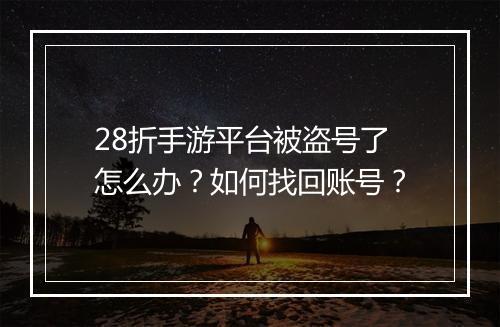 28折手游平台被盗号了怎么办？如何找回账号？