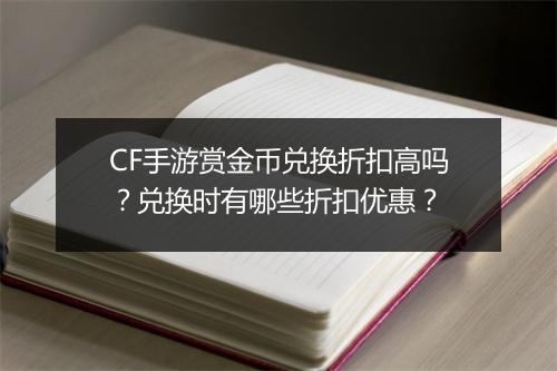 CF手游赏金币兑换折扣高吗？兑换时有哪些折扣优惠？