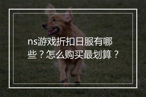 ns游戏折扣日服有哪些?怎么购买最划算?