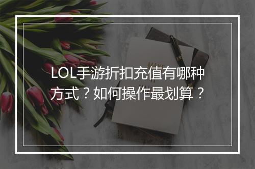 LOL手游折扣充值有哪种方式?如何操作最划算?