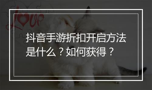 抖音手游折扣开启方法是什么？如何获得？