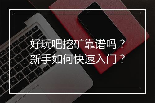 好玩吧挖矿靠谱吗?新手如何快速入门?