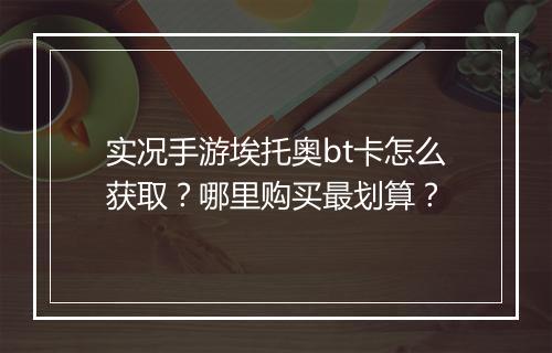 实况手游埃托奥bt卡怎么获取?哪里购买最划算?