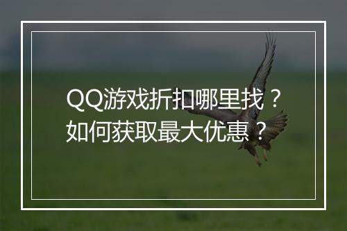 QQ游戏折扣哪里找？如何获取最大优惠？