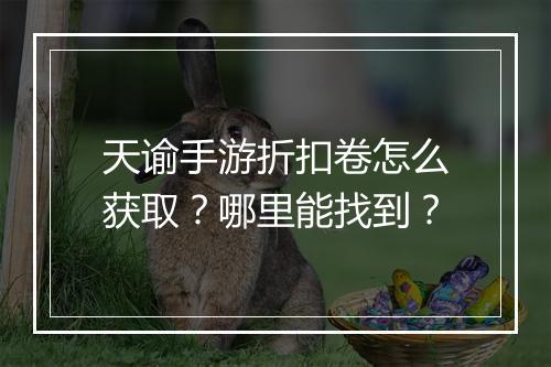 天谕手游折扣卷怎么获取？哪里能找到？