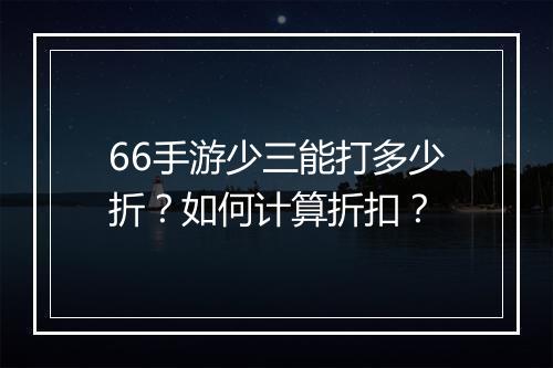 66手游少三能打多少折?如何计算折扣?