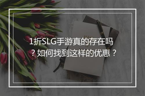 1折SLG手游真的存在吗？如何找到这样的优惠？