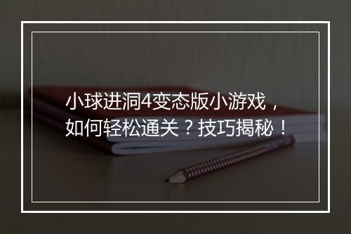 小球进洞4变态版小游戏，如何轻松通关？技巧揭秘！