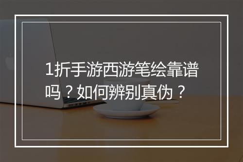 1折手游西游笔绘靠谱吗？如何辨别真伪？