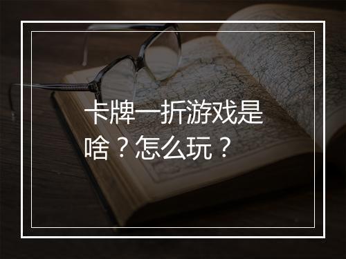 卡牌一折游戏是啥？怎么玩？