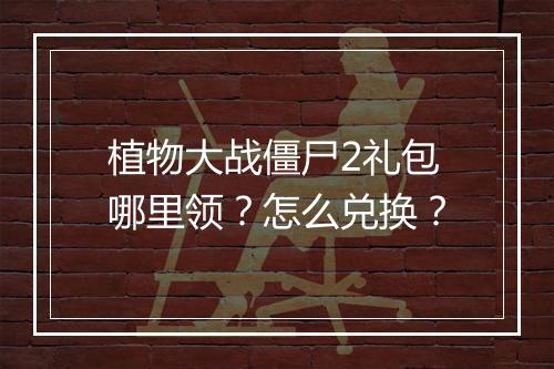 植物大战僵尸2礼包哪里领?怎么兑换?