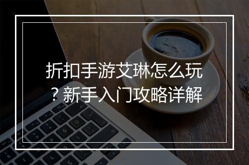 折扣手游艾琳怎么玩？新手入门攻略详解