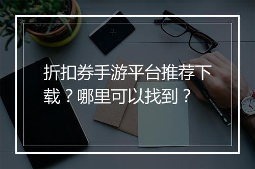 折扣券手游平台推荐下载？哪里可以找到？