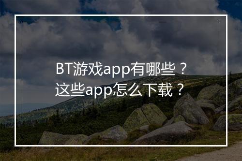 BT游戏app有哪些？这些app怎么下载？