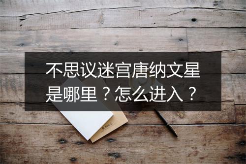 不思议迷宫唐纳文星是哪里？怎么进入？