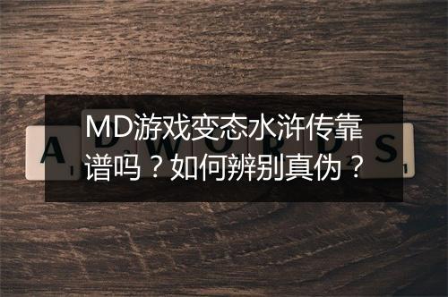 MD游戏变态水浒传靠谱吗？如何辨别真伪？