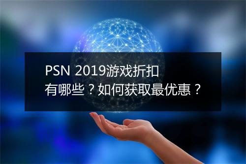 PSN 2019游戏折扣有哪些?如何获取最优惠?
