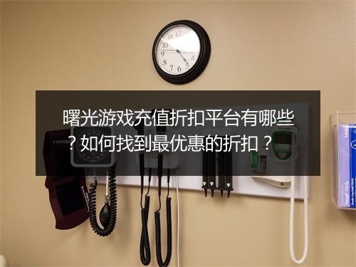 曙光游戏充值折扣平台有哪些？如何找到最优惠的折扣？