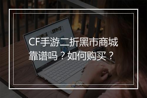CF手游二折黑市商城靠谱吗？如何购买？