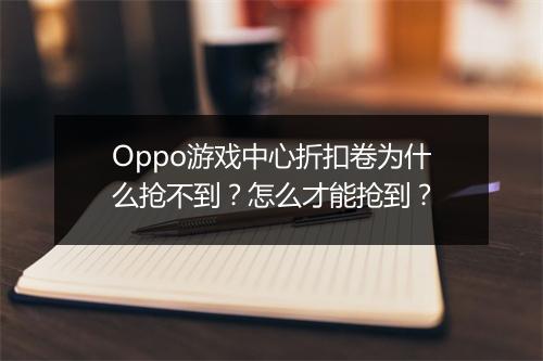 Oppo游戏中心折扣卷为什么抢不到？怎么才能抢到？