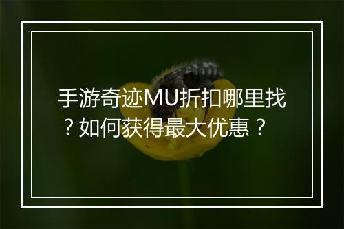 手游奇迹MU折扣哪里找？如何获得最大优惠？