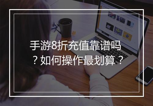 手游8折充值靠谱吗?如何操作最划算?