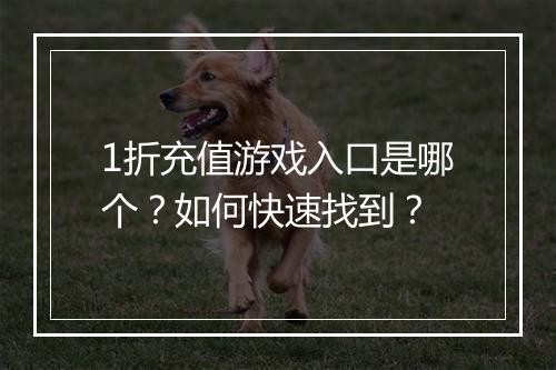 1折充值游戏入口是哪个？如何快速找到？