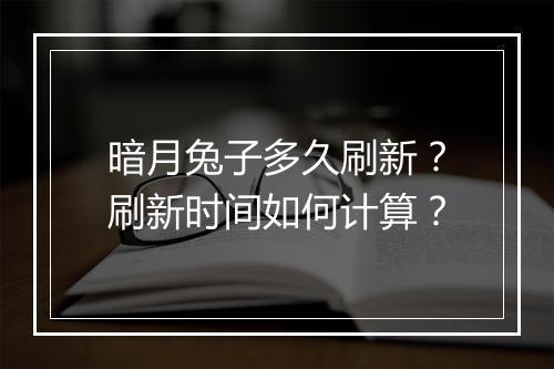 暗月兔子多久刷新?刷新时间如何计算?