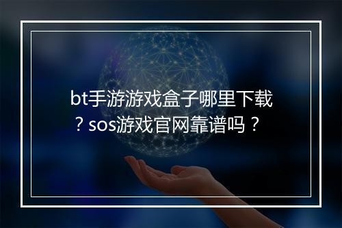 bt手游游戏盒子哪里下载？sos游戏官网靠谱吗？