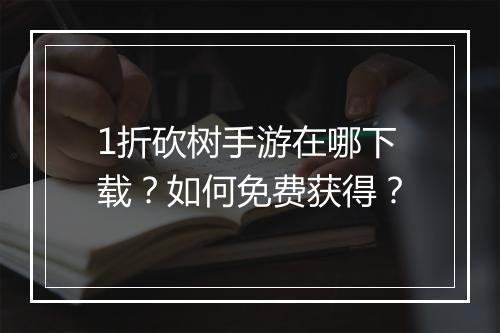1折砍树手游在哪下载？如何免费获得？