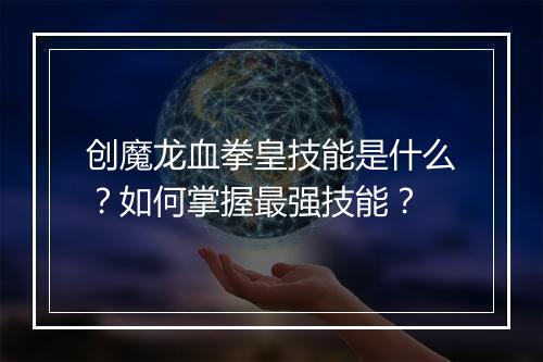 创魔龙血拳皇技能是什么?如何掌握最强技能?