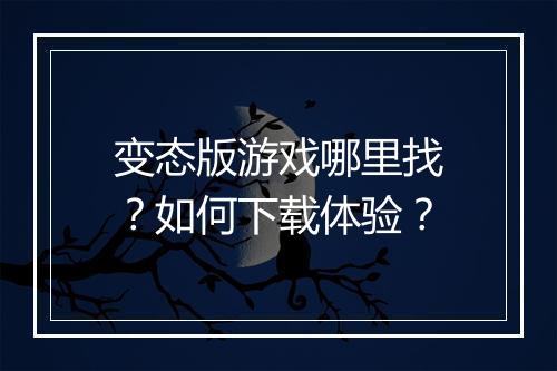 变态版游戏哪里找？如何下载体验？
