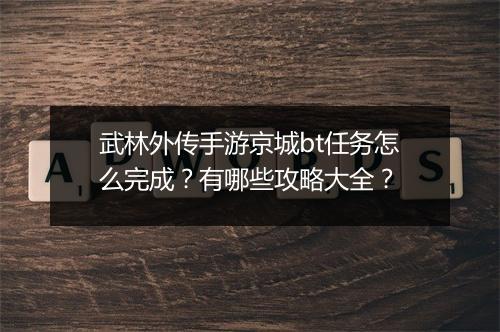 武林外传手游京城bt任务怎么完成？有哪些攻略大全？