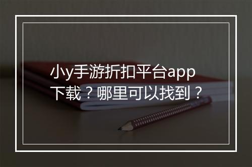 小y手游折扣平台app下载？哪里可以找到？