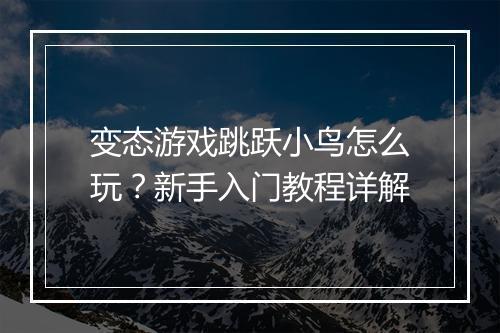 变态游戏跳跃小鸟怎么玩?新手入门教程详解