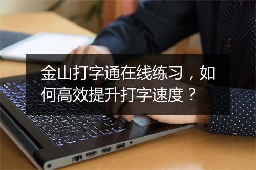金山打字通在线练习，如何高效提升打字速度？