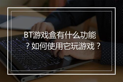 BT游戏盒有什么功能？如何使用它玩游戏？