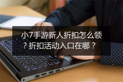小7手游新人折扣怎么领?折扣活动入口在哪?