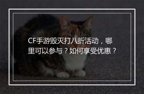 CF手游毁灭打八折活动，哪里可以参与？如何享受优惠？