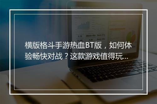 横版格斗手游热血BT版，如何体验畅快对战？这款游戏值得玩吗？