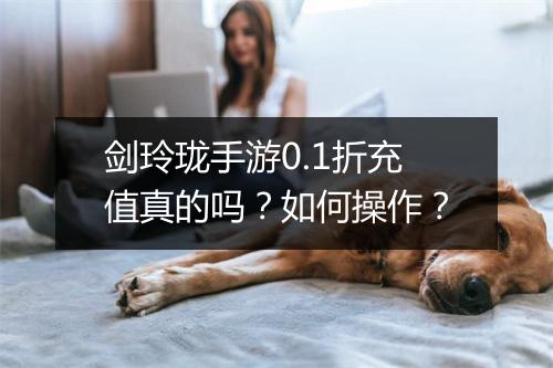 剑玲珑手游0.1折充值真的吗?如何操作?
