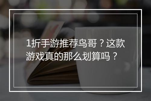 1折手游推荐鸟哥？这款游戏真的那么划算吗？