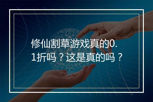 修仙割草游戏真的0.1折吗?这是真的吗?