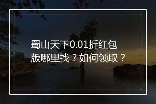 蜀山天下0.01折红包版哪里找?如何领取?