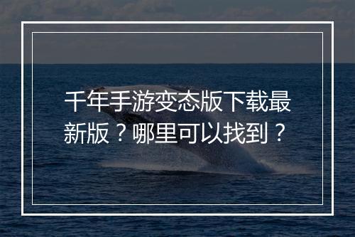 千年手游变态版下载最新版?哪里可以找到?