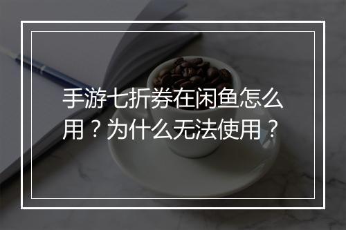 手游七折券在闲鱼怎么用？为什么无法使用？