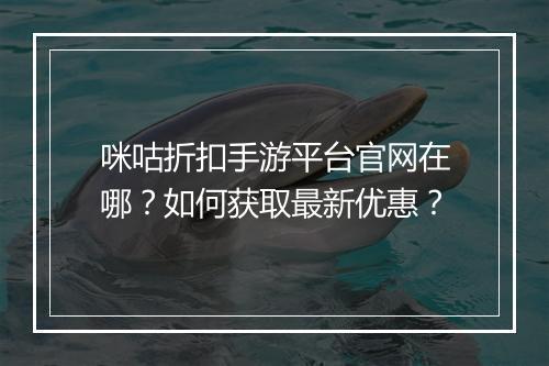 咪咕折扣手游平台官网在哪？如何获取最新优惠？