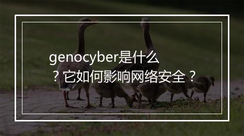 genocyber是什么?它如何影响网络安全?